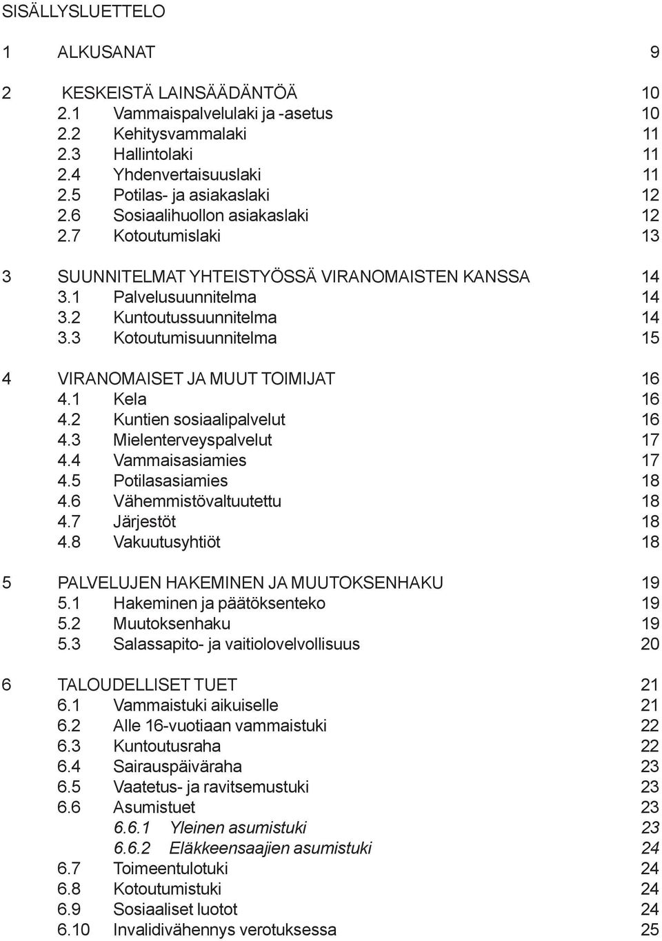 3 Kotoutumisuunnitelma 15 4 VIRANOMAISET JA MUUT TOIMIJAT 16 4.1 Kela 16 4.2 Kuntien sosiaalipalvelut 16 4.3 Mielenterveyspalvelut 17 4.4 Vammaisasiamies 17 4.5 Potilasasiamies 18 4.