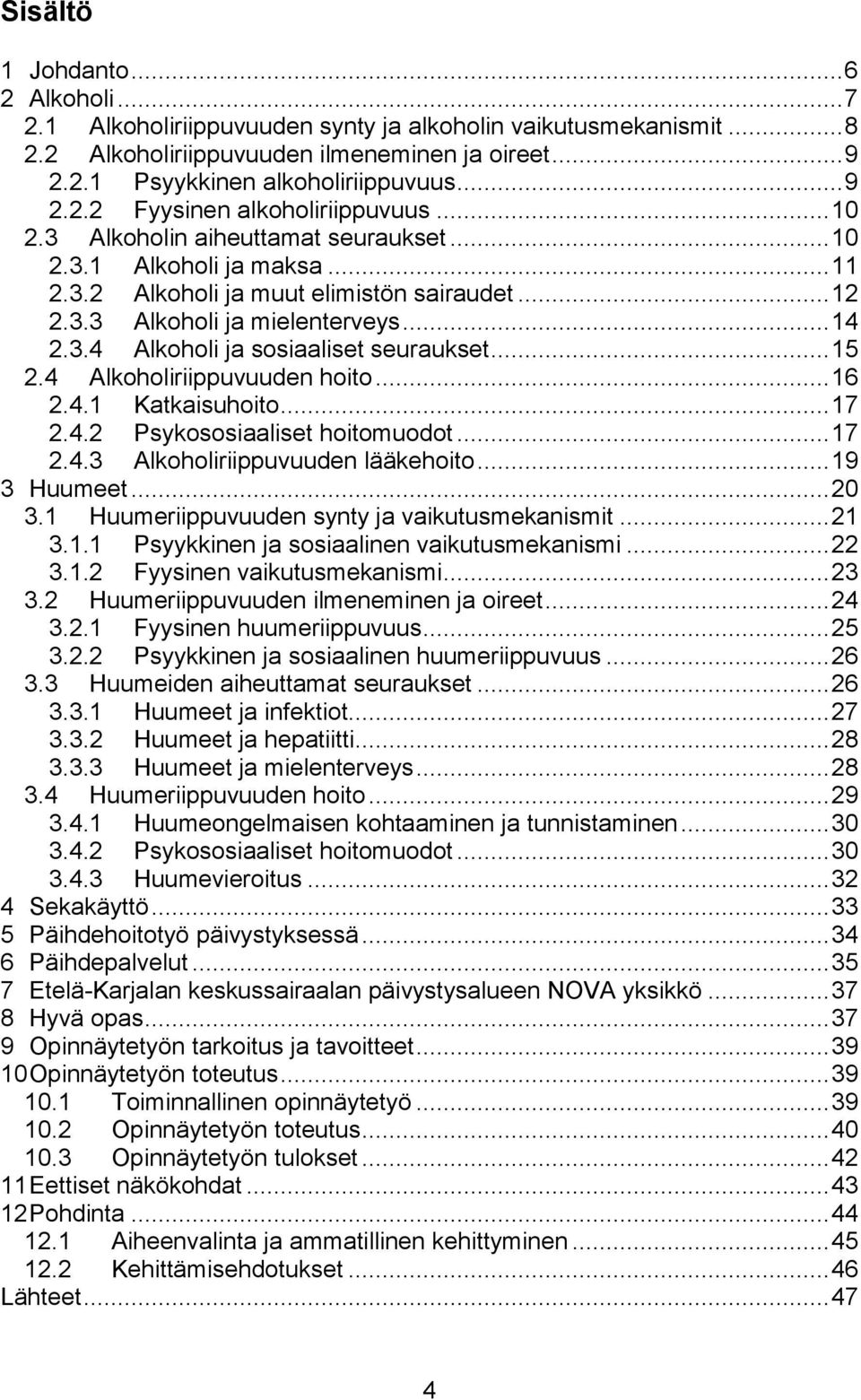 .. 14 2.3.4 Alkoholi ja sosiaaliset seuraukset... 15 2.4 Alkoholiriippuvuuden hoito... 16 2.4.1 Katkaisuhoito... 17 2.4.2 Psykososiaaliset hoitomuodot... 17 2.4.3 Alkoholiriippuvuuden lääkehoito.