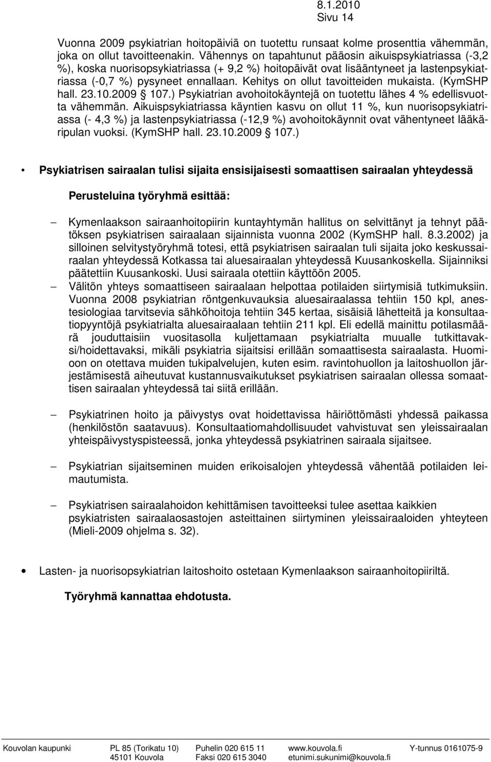 Kehitys on ollut tavoitteiden mukaista. (KymSHP hall. 23.10.2009 107.) Psykiatrian avohoitokäyntejä on tuotettu lähes 4 % edellisvuotta vähemmän.