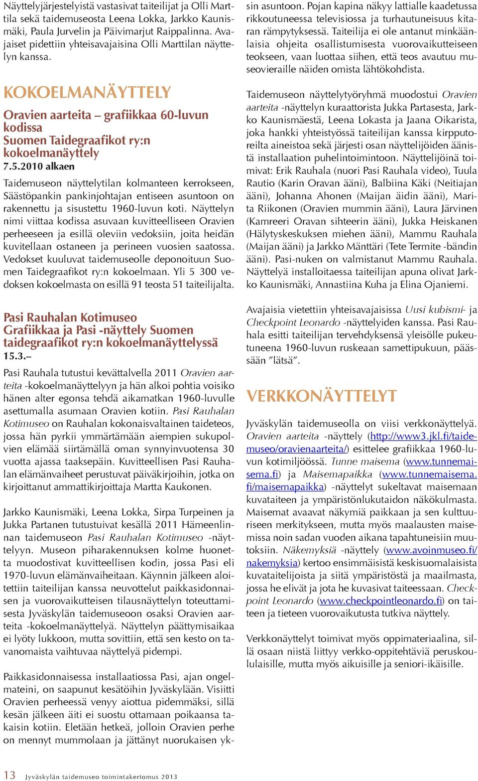 2010 alkaen Taidemuseon näyttelytilan kolmanteen kerrokseen, Säästöpankin pankinjohtajan entiseen asuntoon on rakennettu ja sisustettu 1960-luvun koti.