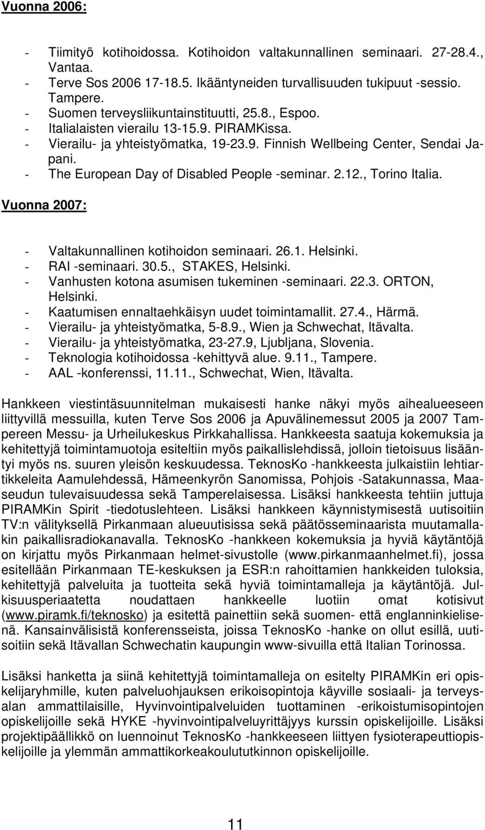 - The European Day of Disabled People -seminar. 2.12., Torino Italia. Vuonna 2007: - Valtakunnallinen kotihoidon seminaari. 26.1. Helsinki. - RAI -seminaari. 30.5., STAKES, Helsinki.