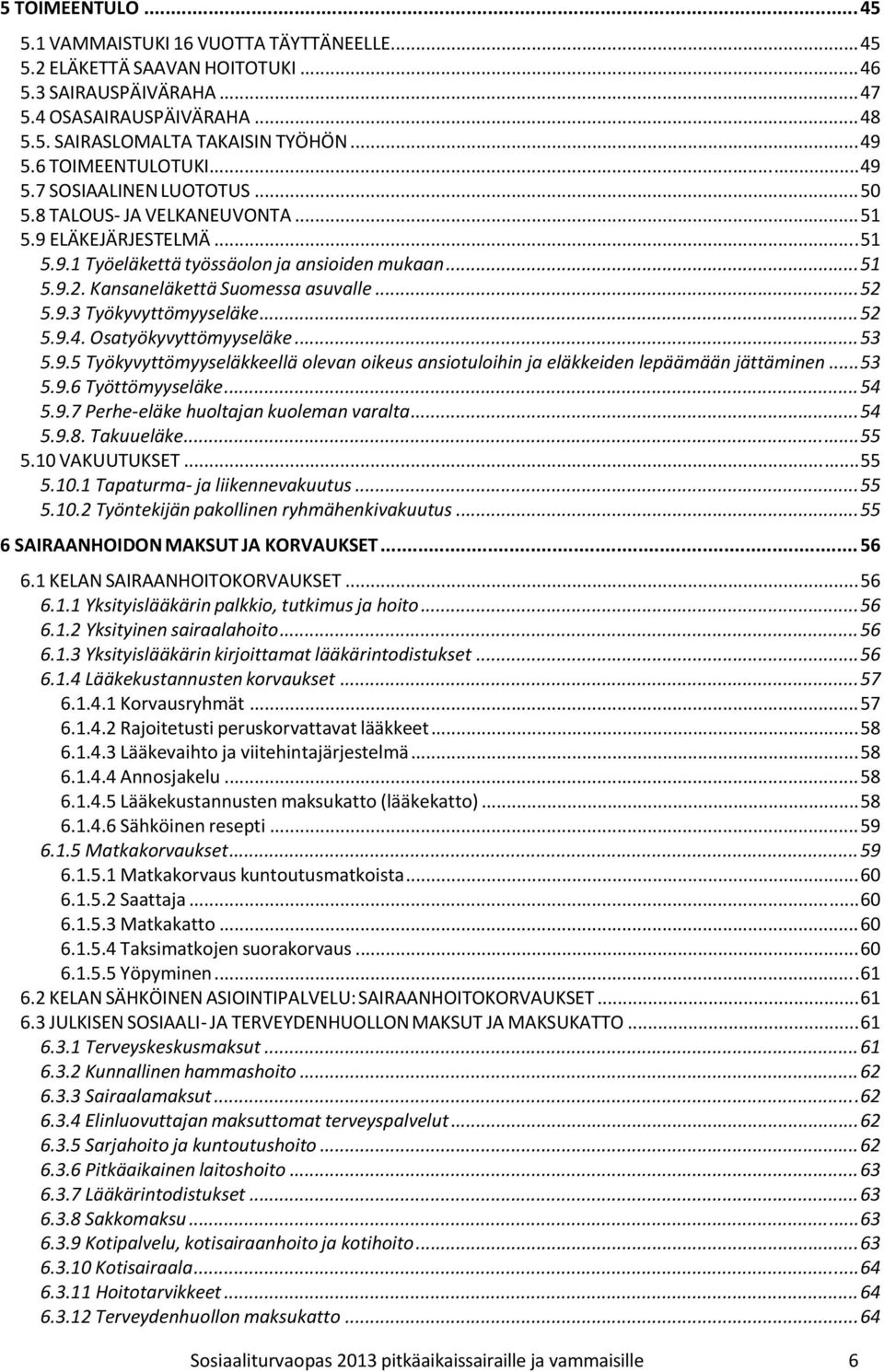 Kansaneläkettä Suomessa asuvalle... 52 5.9.3 Työkyvyttömyyseläke... 52 5.9.4. Osatyökyvyttömyyseläke... 53 5.9.5 Työkyvyttömyyseläkkeellä olevan oikeus ansiotuloihin ja eläkkeiden lepäämään jättäminen.