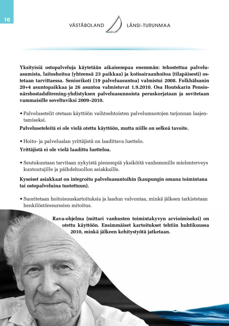 Osa Houtskarin Pensionärsbostadsförening-yhdistyksen palveluasunnoista peruskorjataan ja sovitetaan vammaisille soveltuviksi 2009 2010.