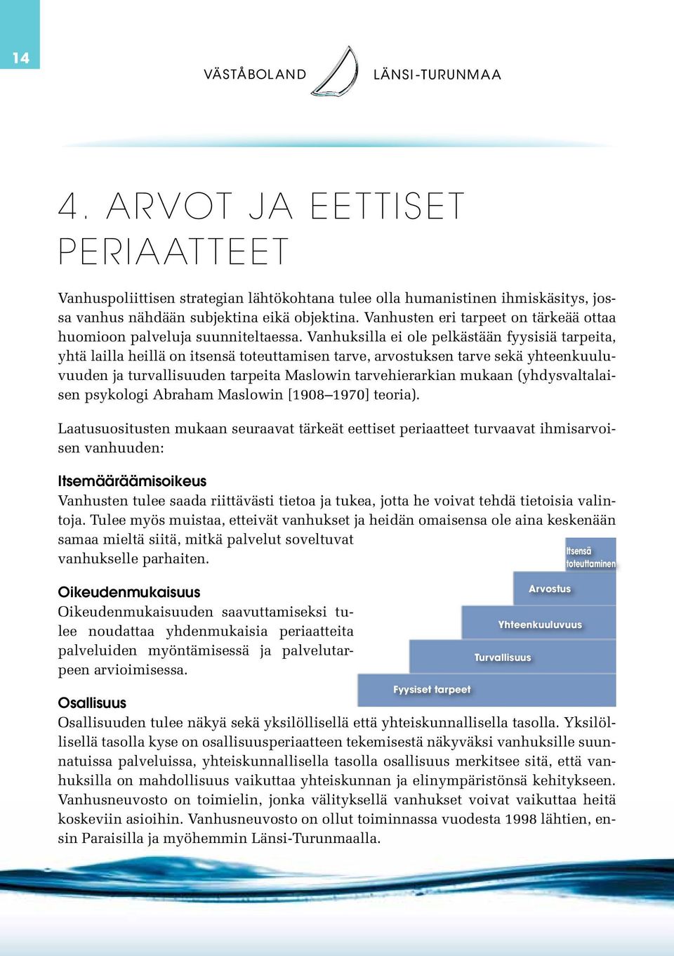 Vanhuksilla ei ole pelkästään fyysisiä tarpeita, yhtä lailla heillä on itsensä toteuttamisen tarve, arvostuksen tarve sekä yhteenkuuluvuuden ja turvallisuuden tarpeita Maslowin tarvehierarkian mukaan