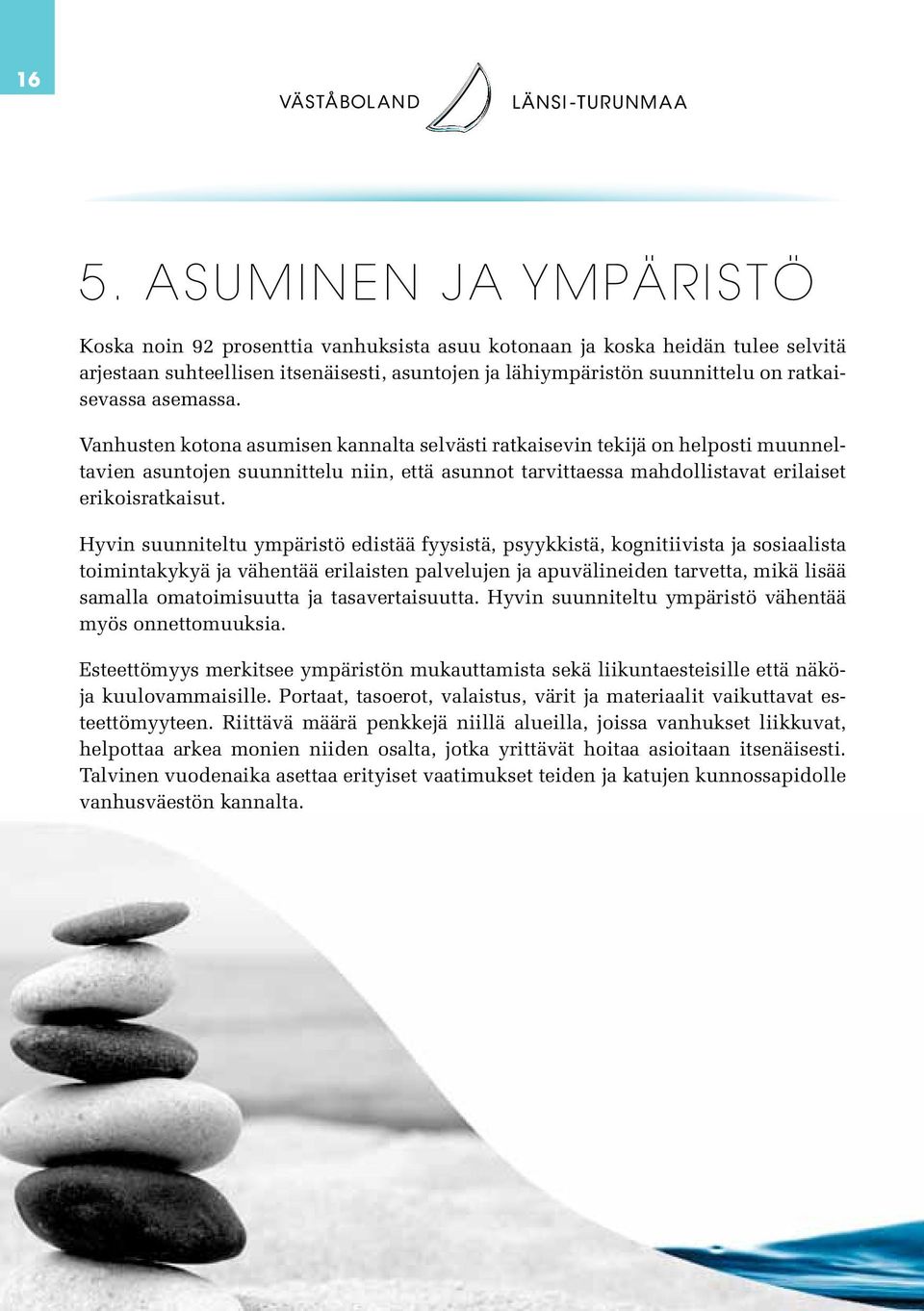 Vanhusten kotona asumisen kannalta selvästi ratkaisevin tekijä on helposti muunneltavien asuntojen suunnittelu niin, että asunnot tarvittaessa mahdollistavat erilaiset erikoisratkaisut.