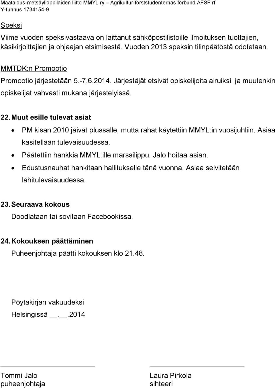 Muut esille tulevat asiat PM kisan 2010 jäivät plussalle, mutta rahat käytettiin MMYL:in vuosijuhliin. Asiaa käsitellään tulevaisuudessa. Päätettiin hankkia MMYL:ille marssilippu. Jalo hoitaa asian.