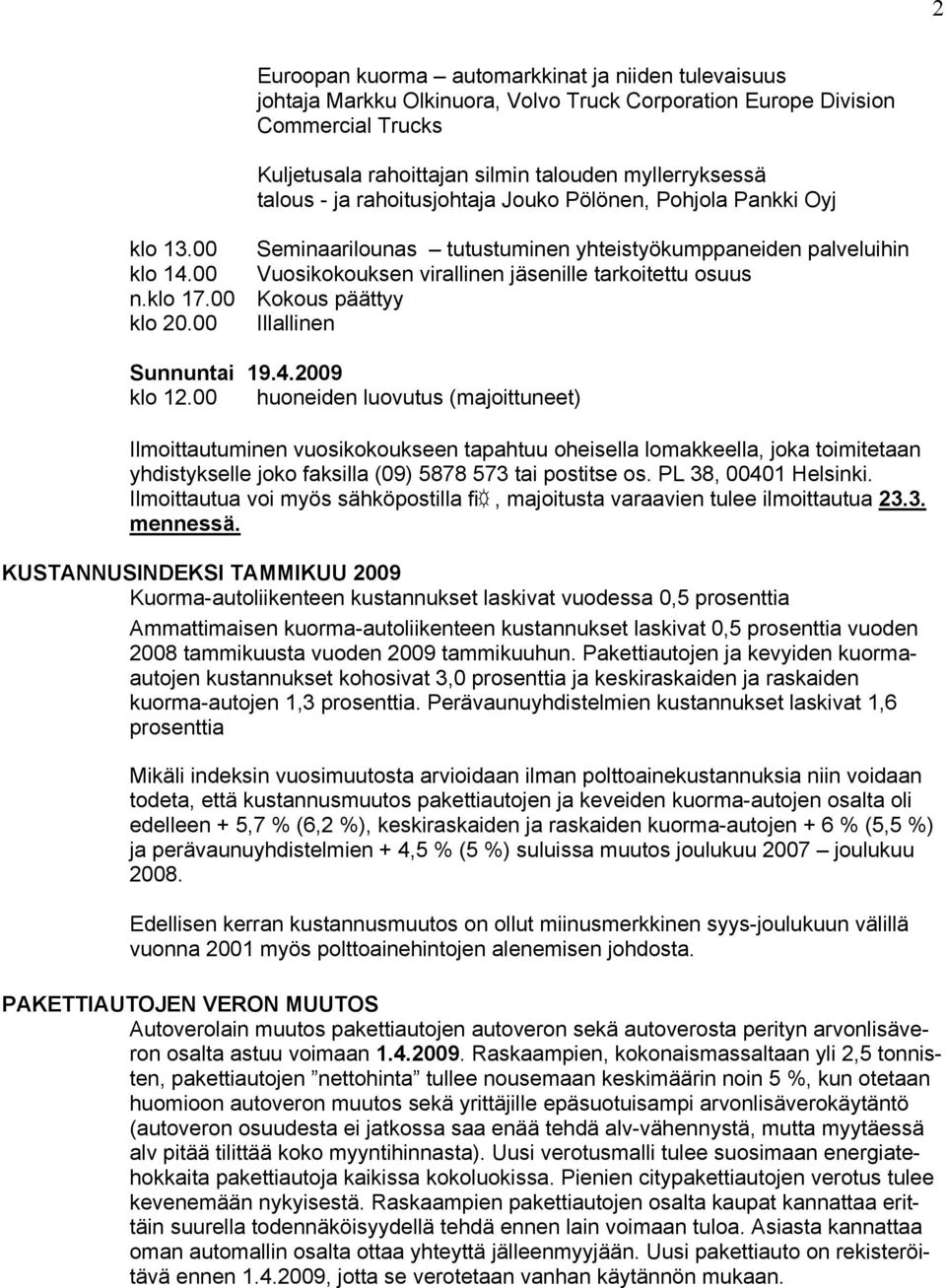 00 Seminaarilounas tutustuminen yhteistyökumppaneiden palveluihin Vuosikokouksen virallinen jäsenille tarkoitettu osuus Kokous päättyy Illallinen Sunnuntai 19.4.2009 klo 12.