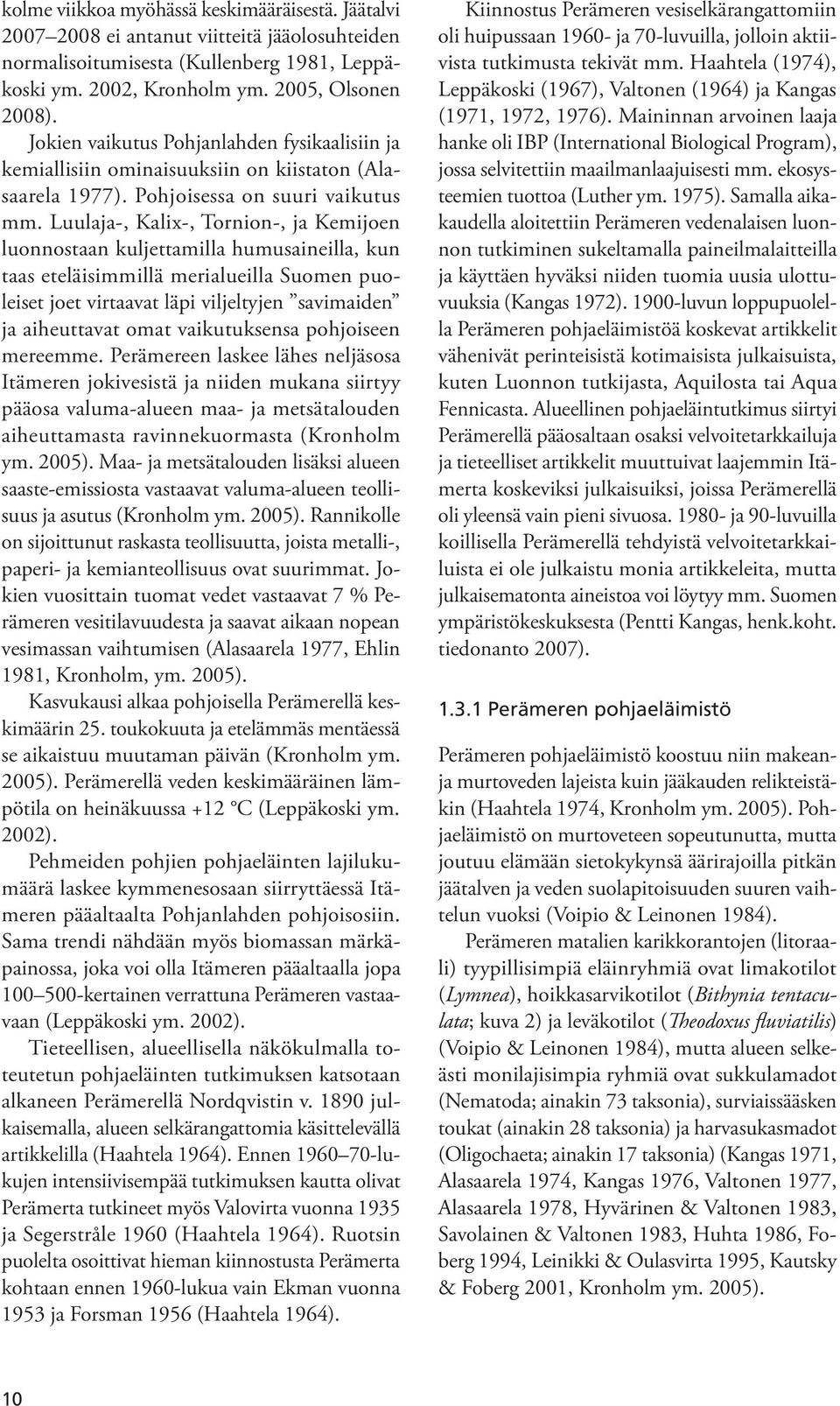 Luulaja-, Kalix-, Tornion-, ja Kemijoen luonnostaan kuljettamilla humusaineilla, kun taas eteläisimmillä merialueilla Suomen puoleiset joet virtaavat läpi viljeltyjen savimaiden ja aiheuttavat omat