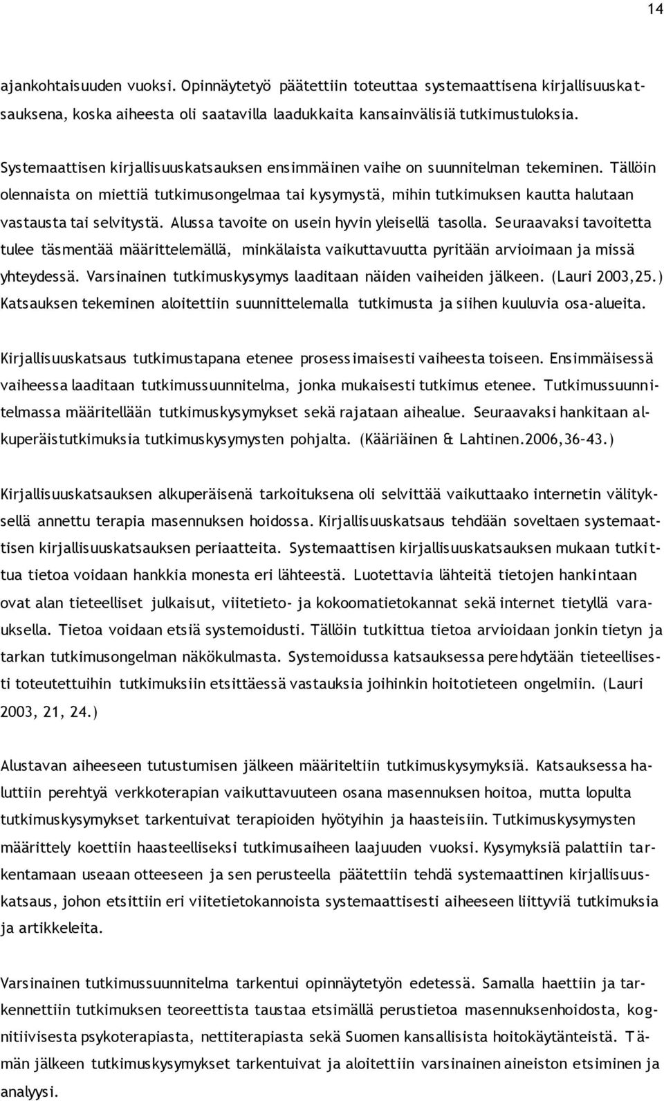 Tällöin olennaista on miettiä tutkimusongelmaa tai kysymystä, mihin tutkimuksen kautta halutaan vastausta tai selvitystä. Alussa tavoite on usein hyvin yleisellä tasolla.