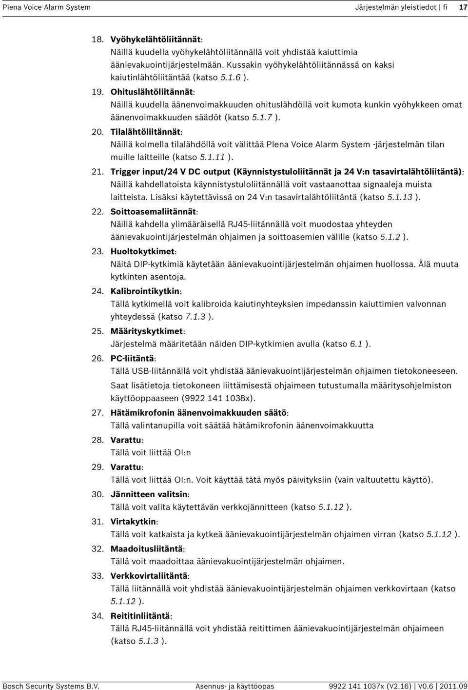 Ohituslähtöliitännät: Näillä kuudella äänenvoimakkuuden ohituslähdöllä voit kumota kunkin vyöhykkeen omat äänenvoimakkuuden säädöt (katso 5.1.7 ). 20.