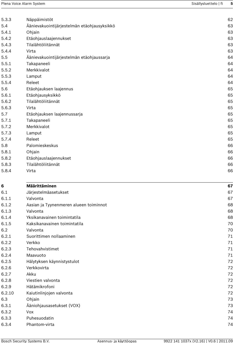 6.3 Virta 65 5.7 Etäohjauksen laajennussarja 65 5.7.1 Takapaneeli 65 5.7.2 Merkkivalot 65 5.7.3 Lamput 65 5.7.4 Releet 65 5.8 Palomieskeskus 66 5.8.1 Ohjain 66 5.8.2 Etäohjauslaajennukset 66 5.8.3 Tilalähtöliitännät 66 5.