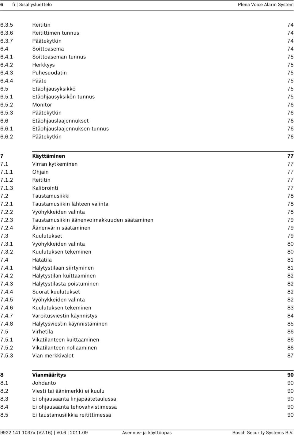 1 Virran kytkeminen 77 7.1.1 Ohjain 77 7.1.2 Reititin 77 7.1.3 Kalibrointi 77 7.2 Taustamusiikki 78 7.2.1 Taustamusiikin lähteen valinta 78 7.2.2 Vyöhykkeiden valinta 78 7.2.3 Taustamusiikin äänenvoimakkuuden säätäminen 79 7.