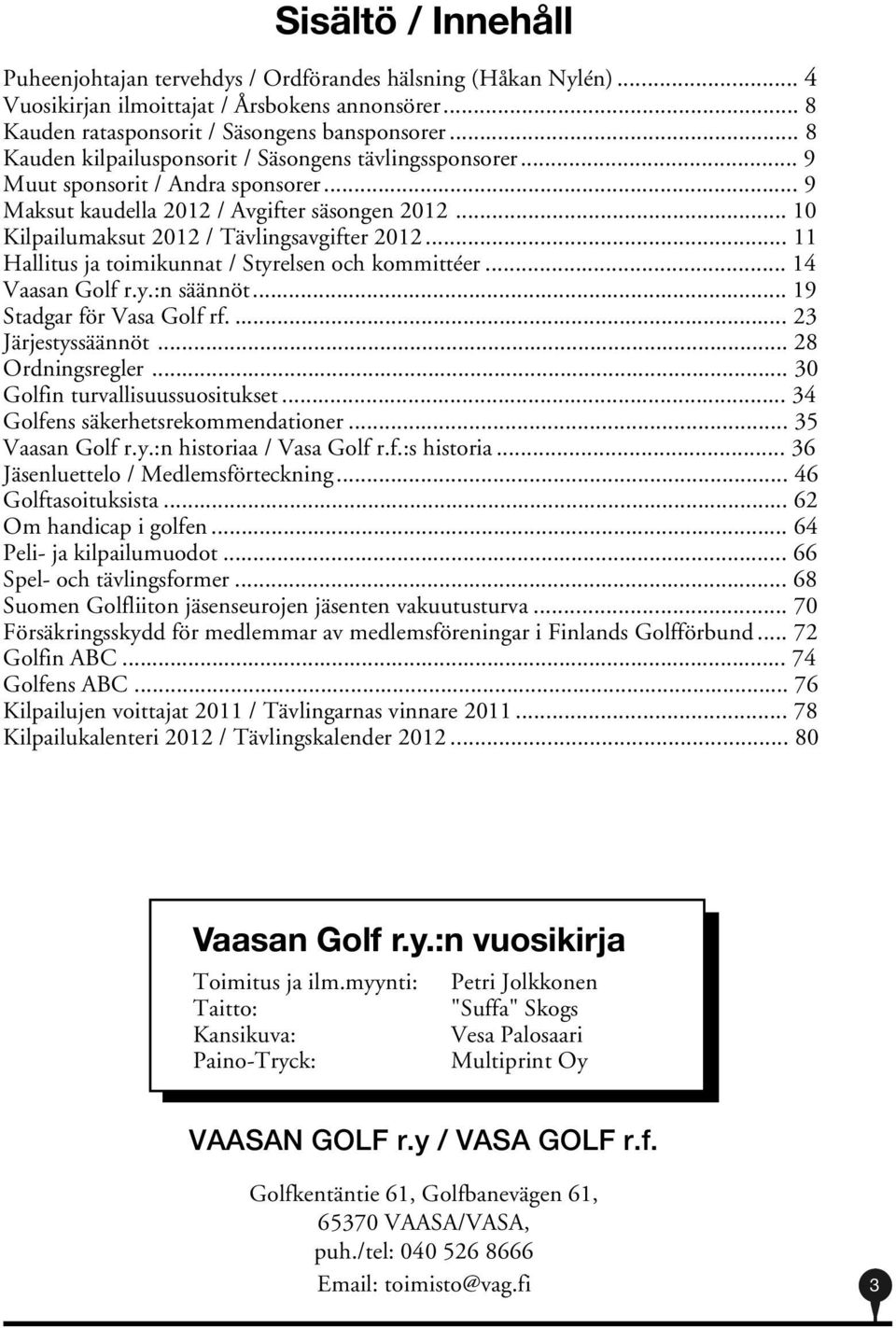 .. 11 Hallitus ja toimikunnat / Styrelsen och kommittéer... 14 Vaasan Golf r.y.:n säännöt... 19 Stadgar för Vasa Golf rf.... 23 Järjestyssäännöt... 28 Ordningsregler.