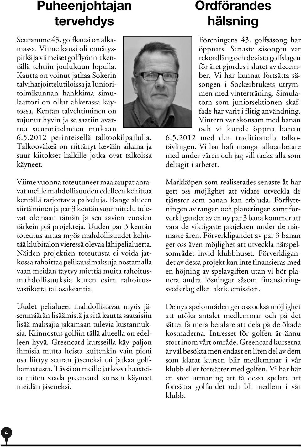 Kentän talvehtiminen on sujunut hyvin ja se saatiin avattua suunnitelmien mukaan 6.5.2012 perinteisellä talkookilpailulla.