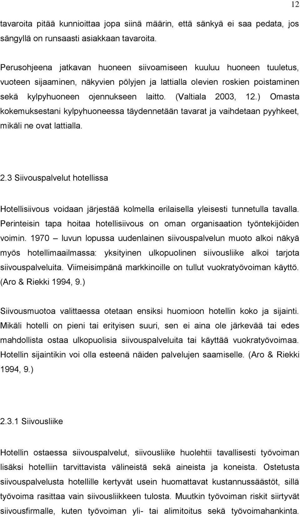 (Valtiala 2003, 12.) Omasta kokemuksestani kylpyhuoneessa täydennetään tavarat ja vaihdetaan pyyhkeet, mikäli ne ovat lattialla. 2.3 Siivouspalvelut hotellissa Hotellisiivous voidaan järjestää kolmella erilaisella yleisesti tunnetulla tavalla.