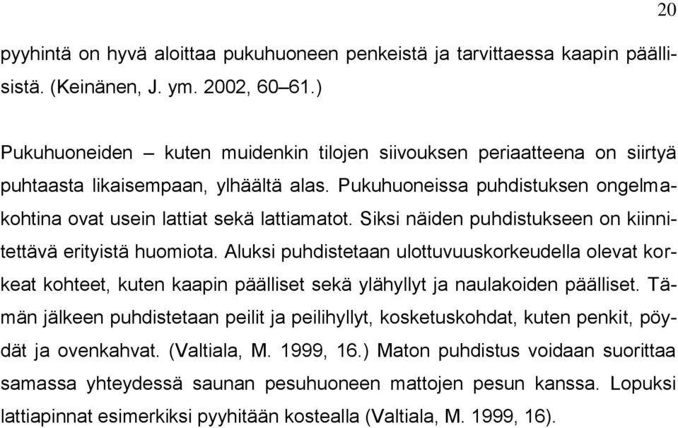 Siksi näiden puhdistukseen on kiinnitettävä erityistä huomiota. Aluksi puhdistetaan ulottuvuuskorkeudella olevat korkeat kohteet, kuten kaapin päälliset sekä ylähyllyt ja naulakoiden päälliset.