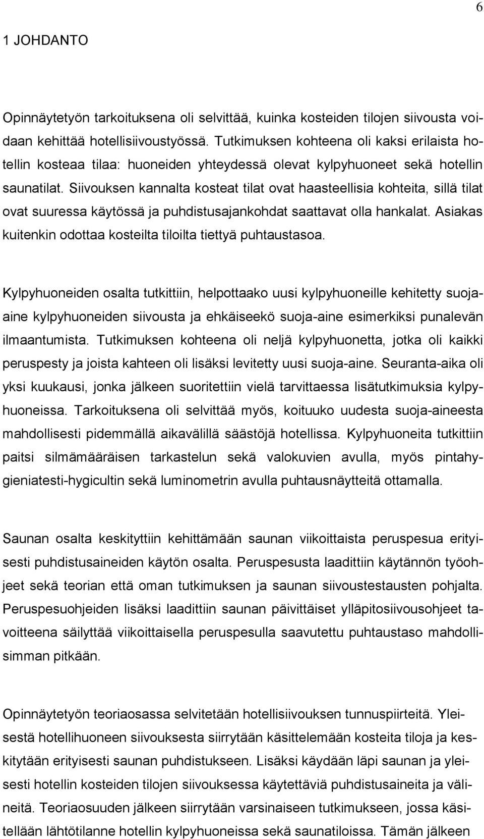 Siivouksen kannalta kosteat tilat ovat haasteellisia kohteita, sillä tilat ovat suuressa käytössä ja puhdistusajankohdat saattavat olla hankalat.