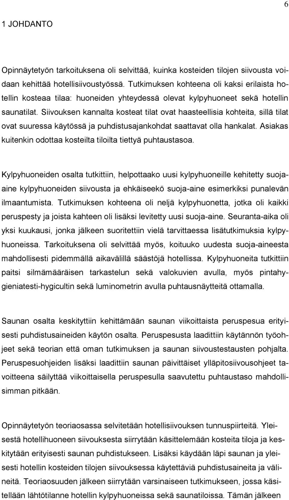 Siivouksen kannalta kosteat tilat ovat haasteellisia kohteita, sillä tilat ovat suuressa käytössä ja puhdistusajankohdat saattavat olla hankalat.