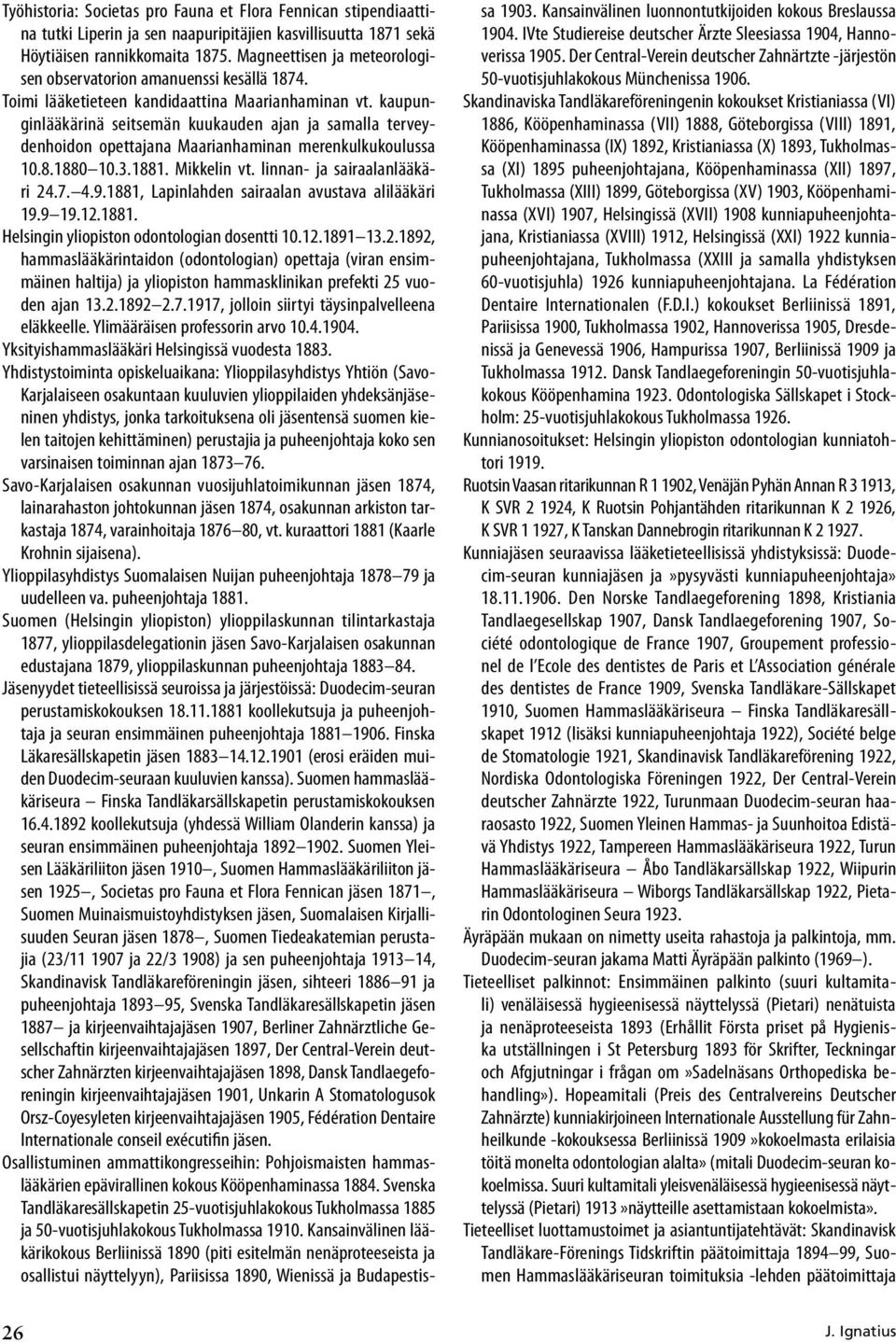 kaupunginlääkärinä seitsemän kuukauden ajan ja samalla terveydenhoidon opettajana Maarianhaminan merenkulkukoulussa 10.8.1880 10.3.1881. Mikkelin vt. linnan ja sairaalanlääkäri 24.7. 4.9.