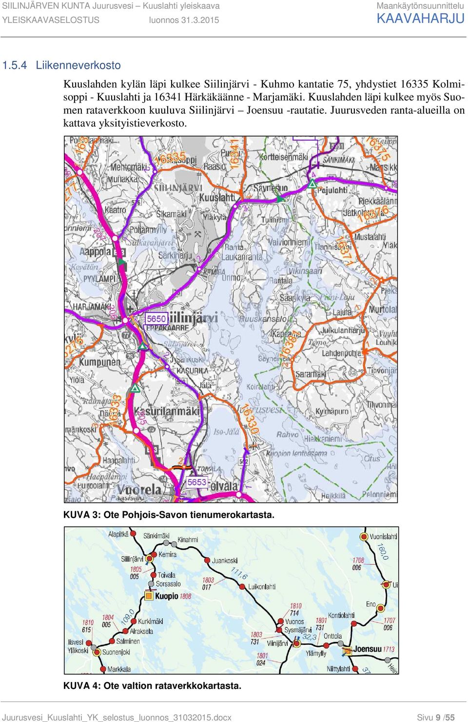 4 Liikenneverkosto Kuuslahden kylän läpi kulkee Siilinjärvi - Kuhmo kantatie 75, yhdystiet 16335 Kolmisoppi - Kuuslahti ja 16341 Härkäkäänne -