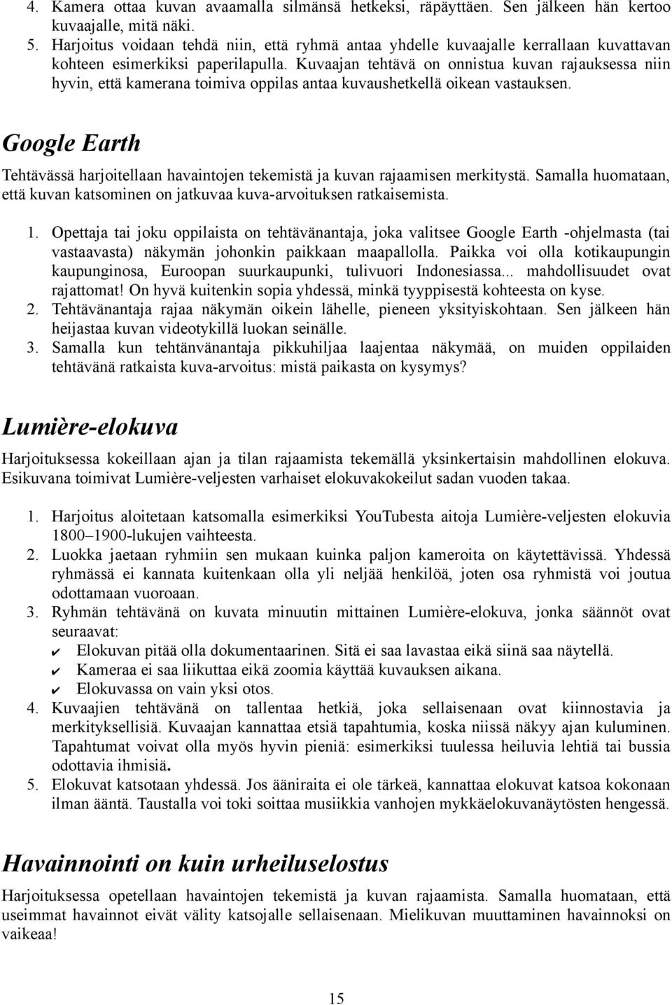 Kuvaajan tehtävä on onnistua kuvan rajauksessa niin hyvin, että kamerana toimiva oppilas antaa kuvaushetkellä oikean vastauksen.