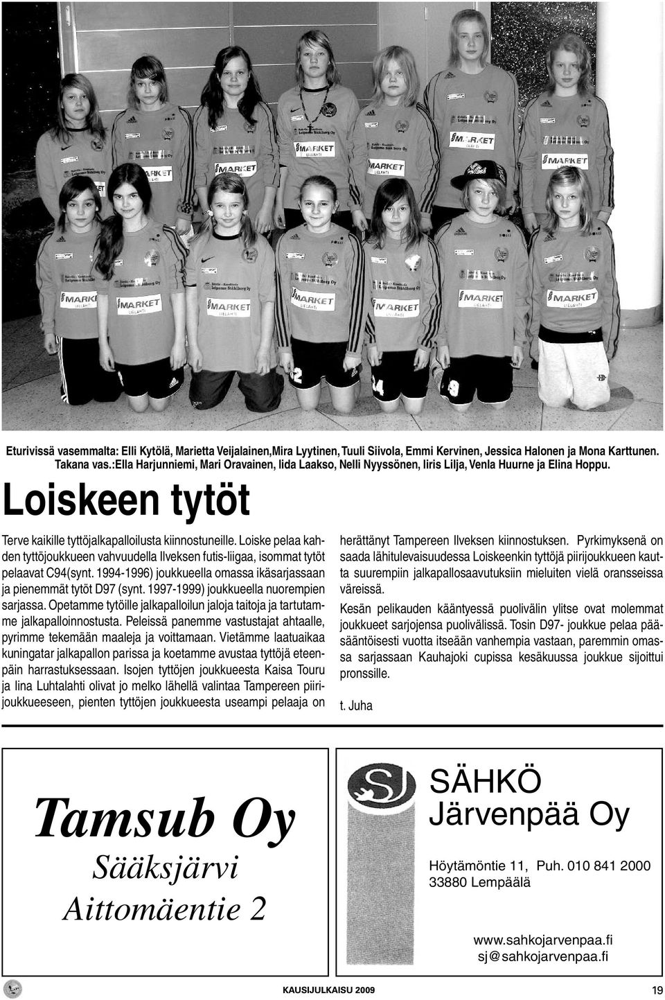 Loiske pelaa kahden tyttöjoukkueen vahvuudella Ilveksen futis-liigaa, isommat tytöt pelaavat C94(synt. 1994-1996) joukkueella omassa ikäsarjassaan ja pienemmät tytöt D97 (synt.