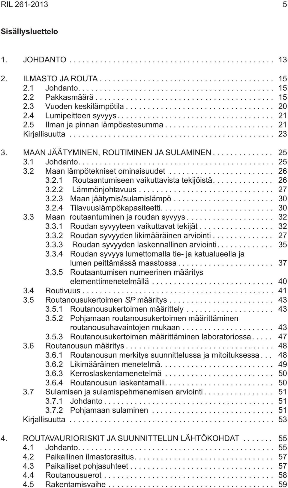 ... 26 3.2.2 Lämmönjohtavuus... 27 3.2.3 Maan jäätymis/sulamislämpö... 30 3.2.4 Tilavuuslämpökapasiteetti.... 30 3.3 Maan routaantuminen ja roudan syvyys... 32 3.3.1 Roudan syvyyteen vaikuttavat tekijät.