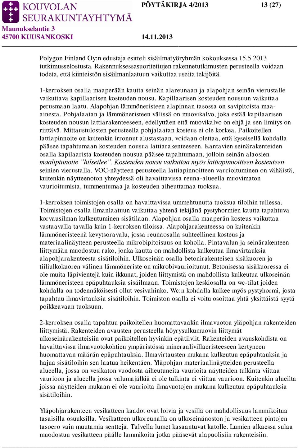 1-kerroksen osalla maaperään kautta seinän alareunaan ja alapohjan seinän vierustalle vaikuttava kapillaarisen kosteuden nousu. Kapillaarisen kosteuden nousuun vaikuttaa perusmaan laatu.