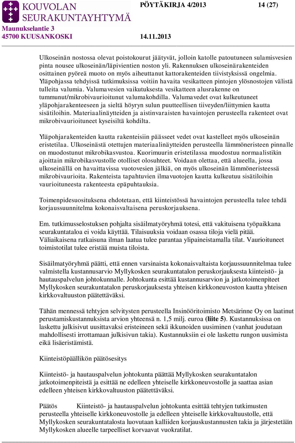 Yläpohjassa tehdyissä tutkimuksissa voitiin havaita vesikatteen pintojen ylösnostojen välistä tulleita valumia.