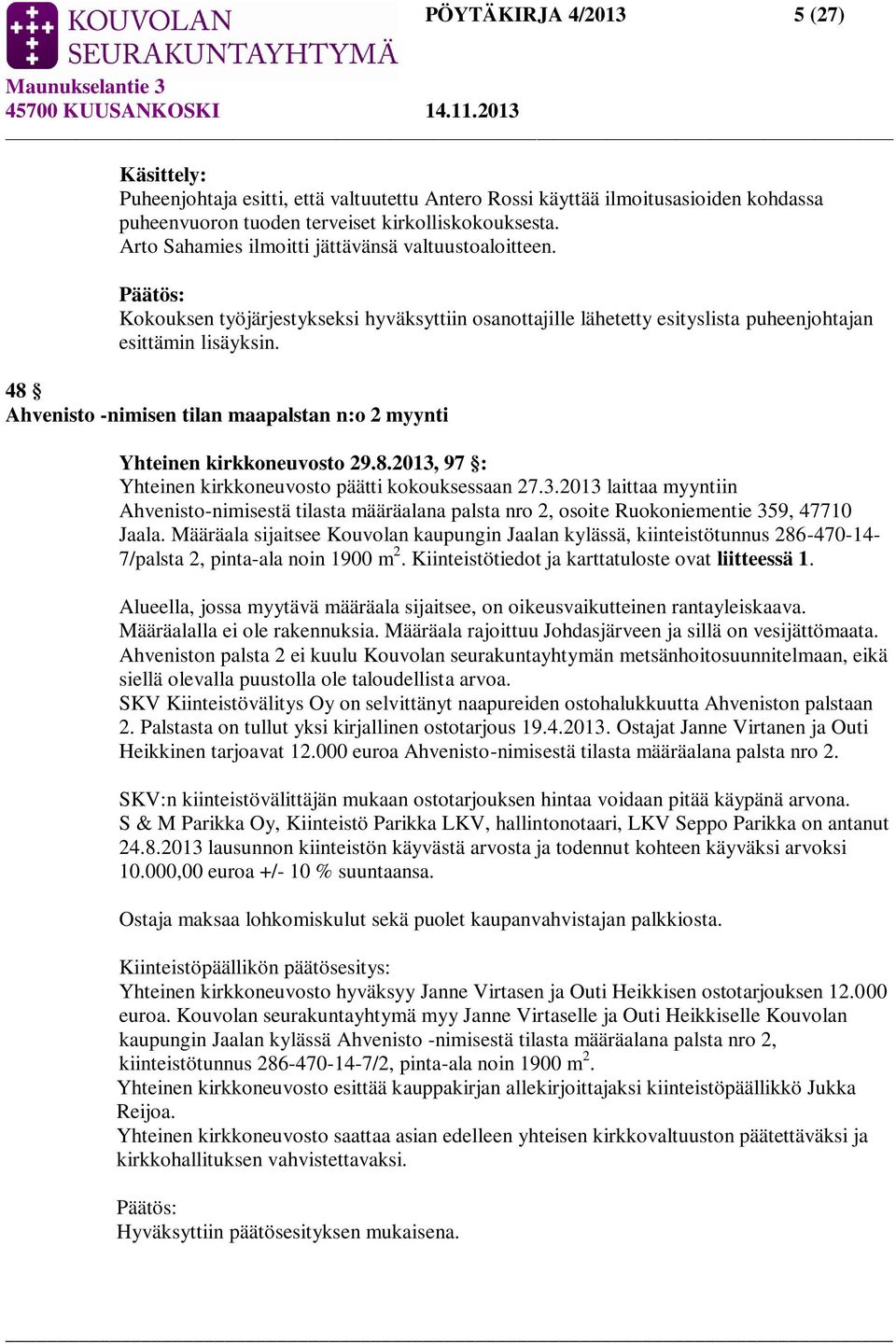 48 Ahvenisto -nimisen tilan maapalstan n:o 2 myynti Yhteinen kirkkoneuvosto 29.8.2013, 97 : Yhteinen kirkkoneuvosto päätti kokouksessaan 27.3.2013 laittaa myyntiin Ahvenisto-nimisestä tilasta määräalana palsta nro 2, osoite Ruokoniementie 359, 47710 Jaala.