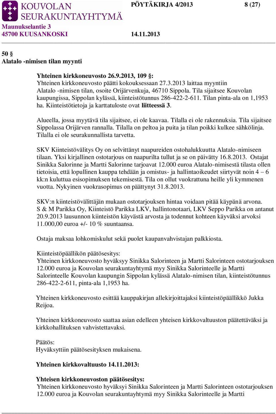 Alueella, jossa myytävä tila sijaitsee, ei ole kaavaa. Tilalla ei ole rakennuksia. Tila sijaitsee Sippolassa Orijärven rannalla. Tilalla on peltoa ja puita ja tilan poikki kulkee sähkölinja.