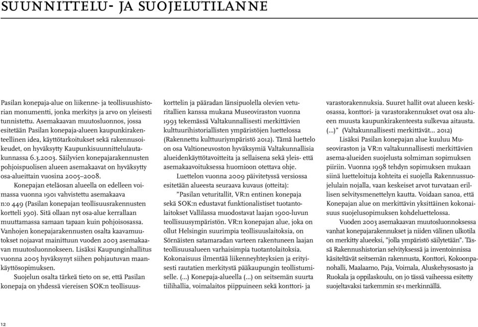 Säilyvien konepajarakennusten pohjoispuolisen alueen asemakaavat on hyväksytty osa-alueittain vuosina 2005 2008.