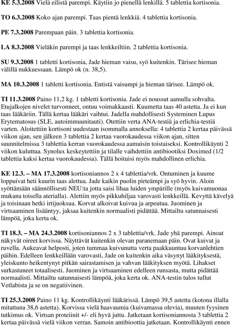 Tärisee hieman välillä nukkuessaan. Lämpö ok (n. 38,5). MA 10.3.2008 1 tabletti kortisonia. Entistä vaisumpi ja hieman tärisee. Lämpö ok. TI 11.3.2008 Paino 11,2 kg. 1 tabletti kortisonia. Jade ei noussut aamulla sohvalta.