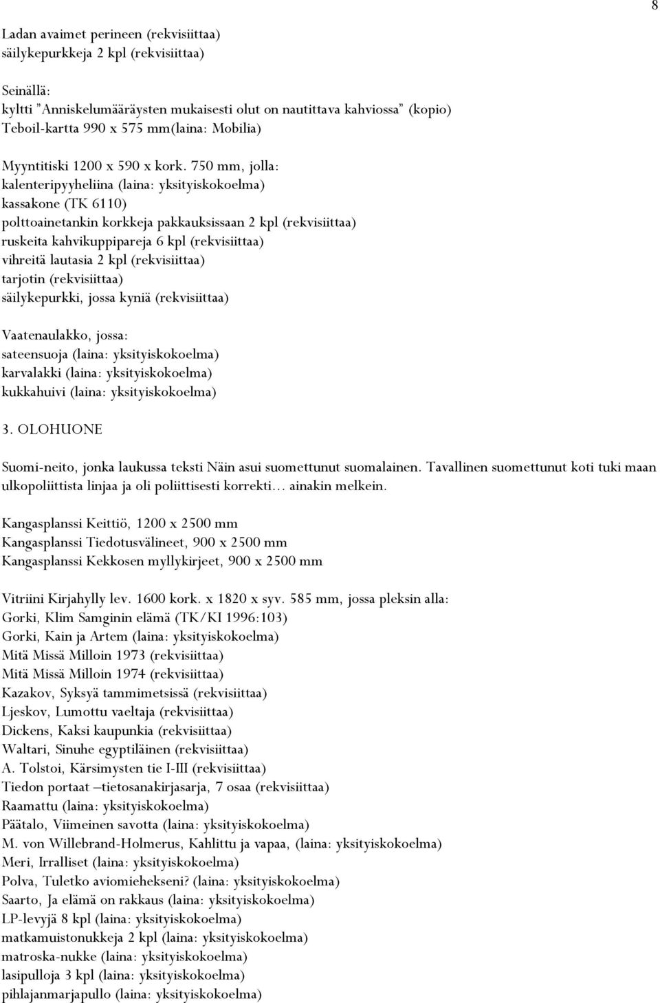 750 mm, jolla: kalenteripyyheliina (laina: yksityiskokoelma) kassakone (TK 6110) polttoainetankin korkkeja pakkauksissaan 2 kpl (rekvisiittaa) ruskeita kahvikuppipareja 6 kpl (rekvisiittaa) vihreitä