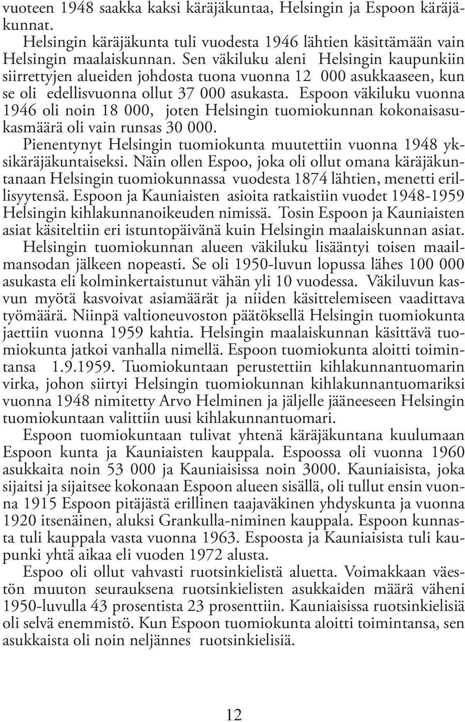 Espoon väkiluku vuonna 1946 oli noin 18 000, joten Helsingin tuomiokunnan kokonaisasukasmäärä oli vain runsas 30 000. Pienentynyt Helsingin tuomiokunta muutettiin vuonna 1948 yksikäräjäkuntaiseksi.