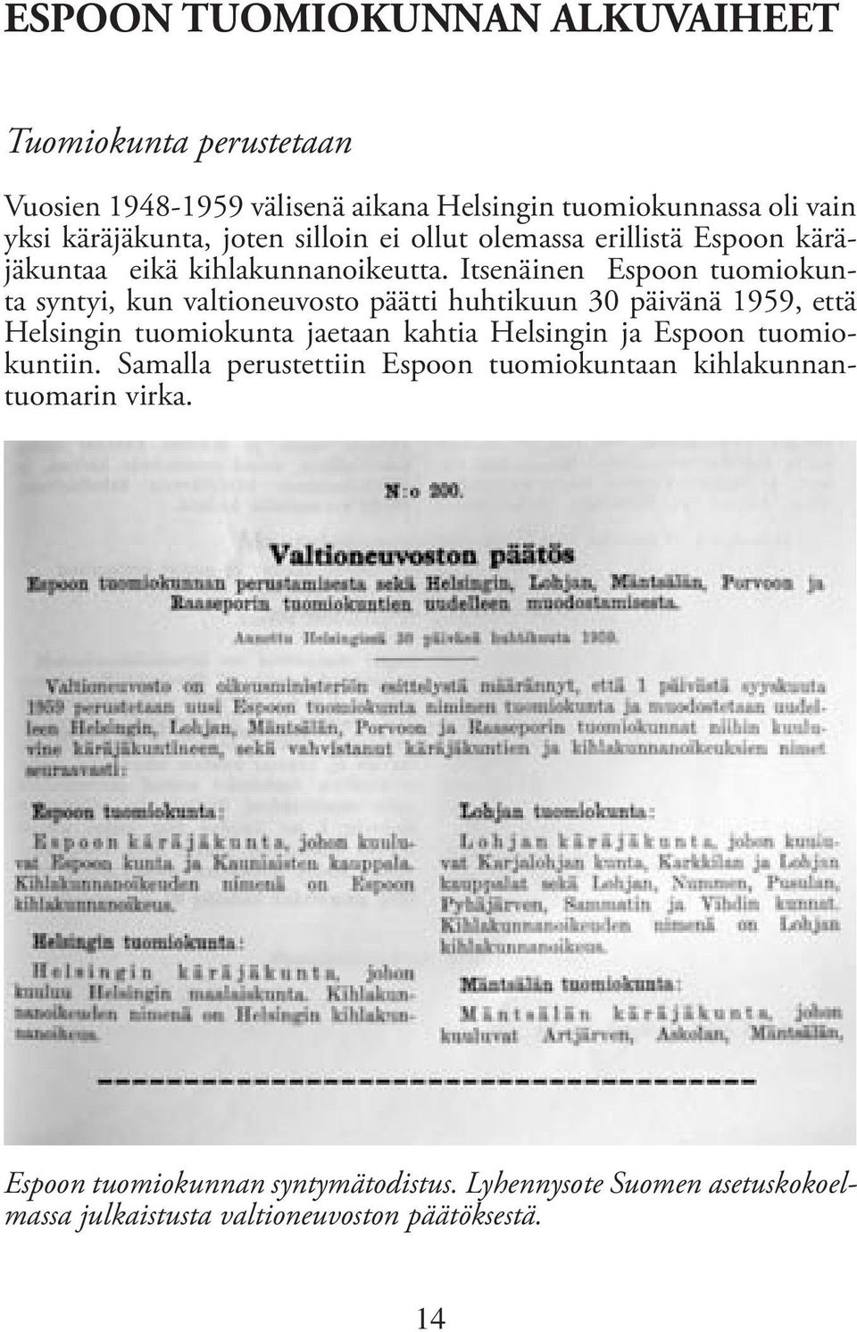 Itsenäinen Espoon tuomiokunta syntyi, kun valtioneuvosto päätti huhtikuun 30 päivänä 1959, että Helsingin tuomiokunta jaetaan kahtia Helsingin ja