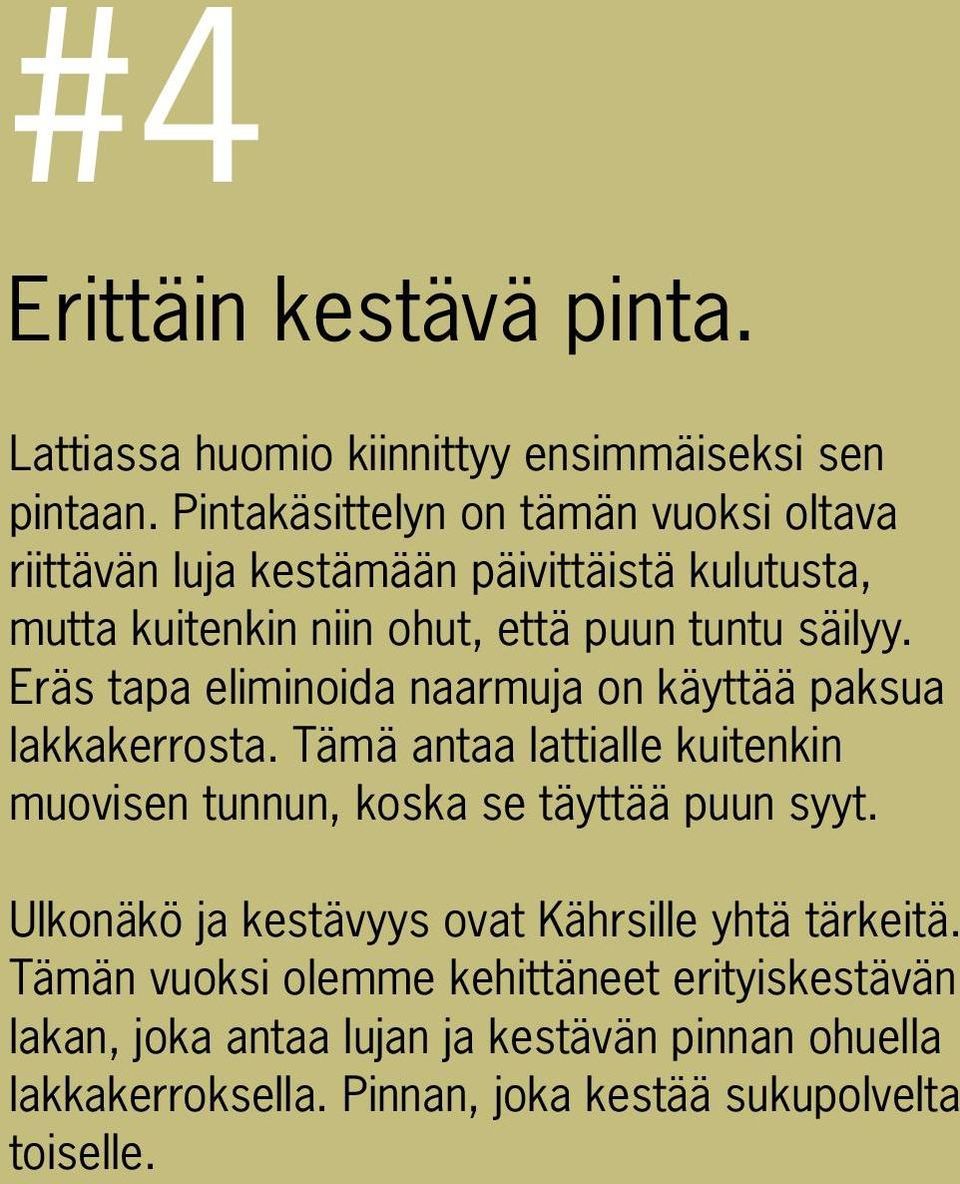 Eräs tapa eliminoida naarmuja on käyttää paksua lakkakerrosta. Tämä antaa lattialle kuitenkin muovisen tunnun, koska se täyttää puun syyt.