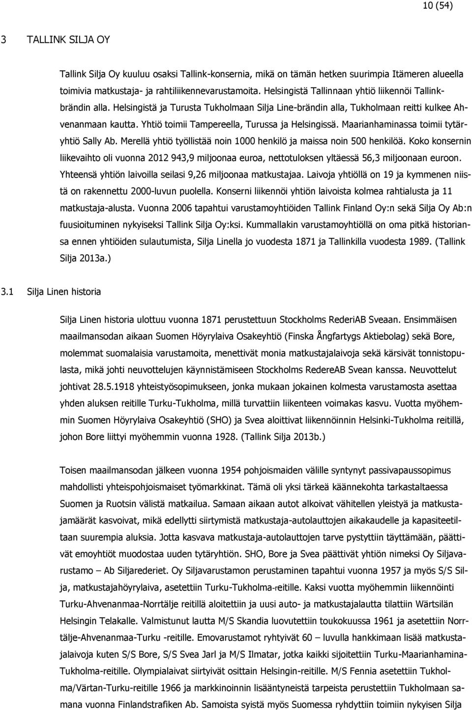 Yhtiö toimii Tampereella, Turussa ja Helsingissä. Maarianhaminassa toimii tytäryhtiö Sally Ab. Merellä yhtiö työllistää noin 1000 henkilö ja maissa noin 500 henkilöä.