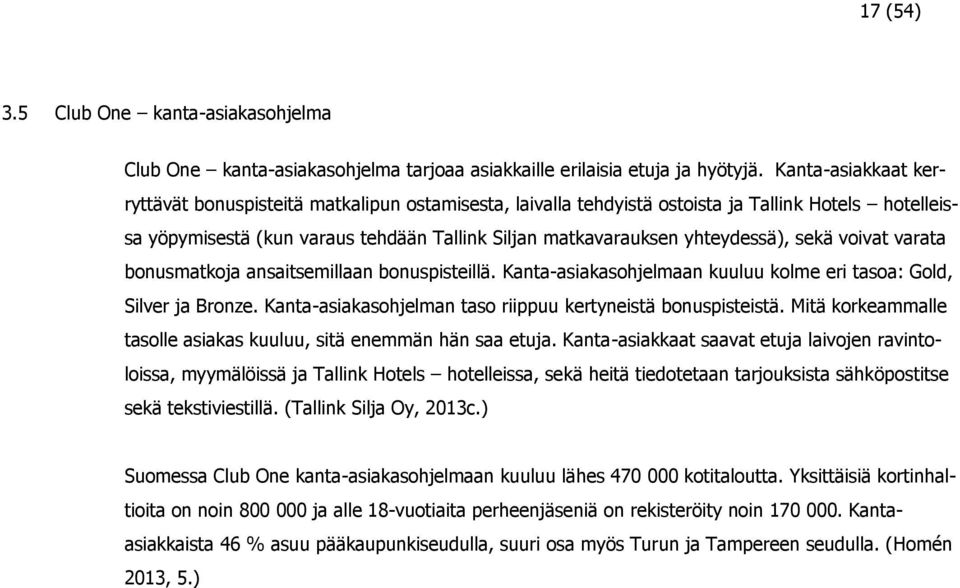 sekä voivat varata bonusmatkoja ansaitsemillaan bonuspisteillä. Kanta-asiakasohjelmaan kuuluu kolme eri tasoa: Gold, Silver ja Bronze. Kanta-asiakasohjelman taso riippuu kertyneistä bonuspisteistä.