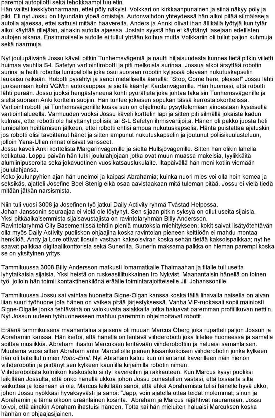 Anders ja Annki olivat ihan ällikällä lyötyjä kun tytär alkoi käyttää rillejään, ainakin autolla ajaessa. Jostain syystä hän ei käyttänyt lasejaan edellisten autojen aikana.