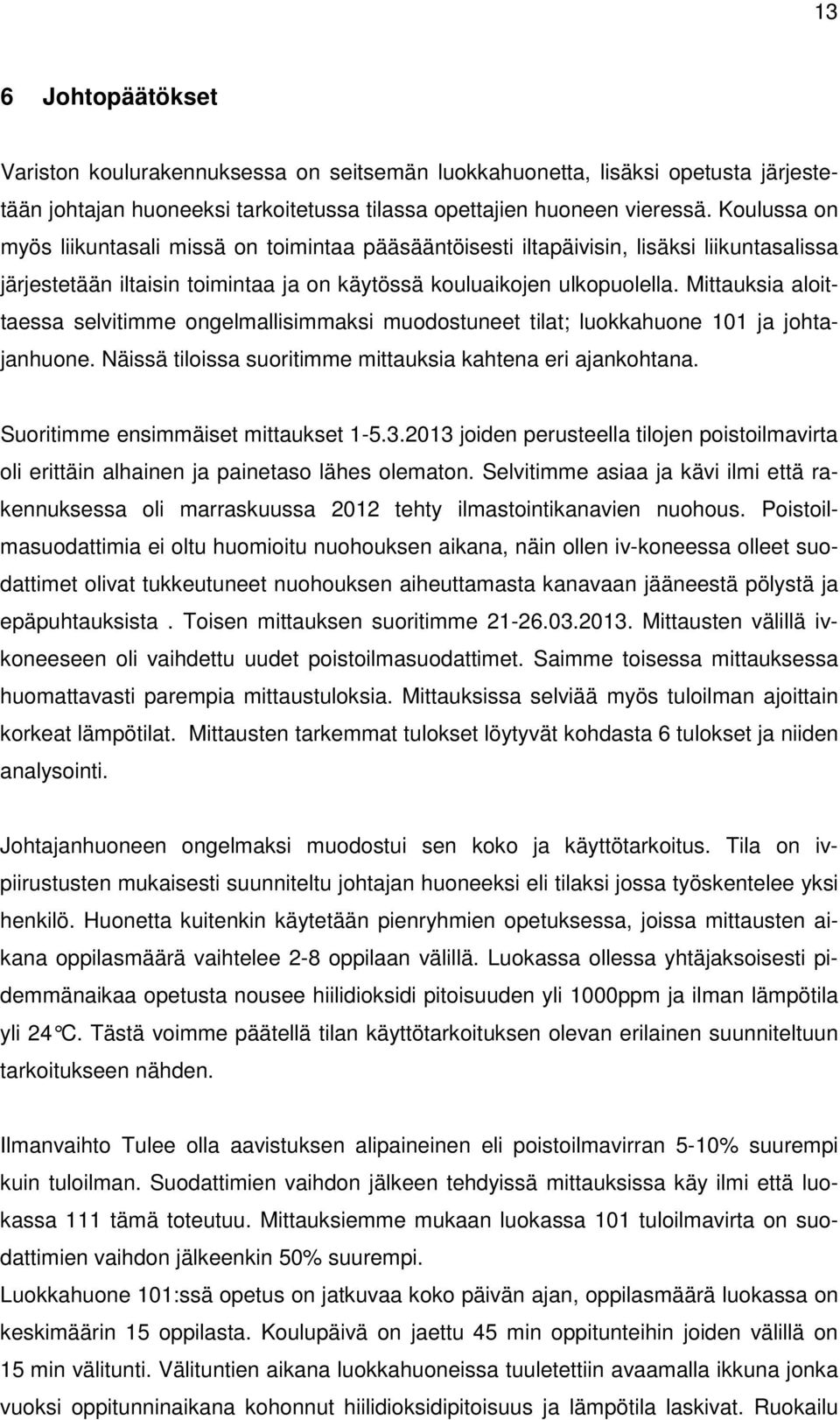 Mittauksia aloittaessa selvitimme ongelmallisimmaksi muodostuneet tilat; luokkahuone 101 ja johtajanhuone. Näissä tiloissa suoritimme mittauksia kahtena eri ajankohtana.