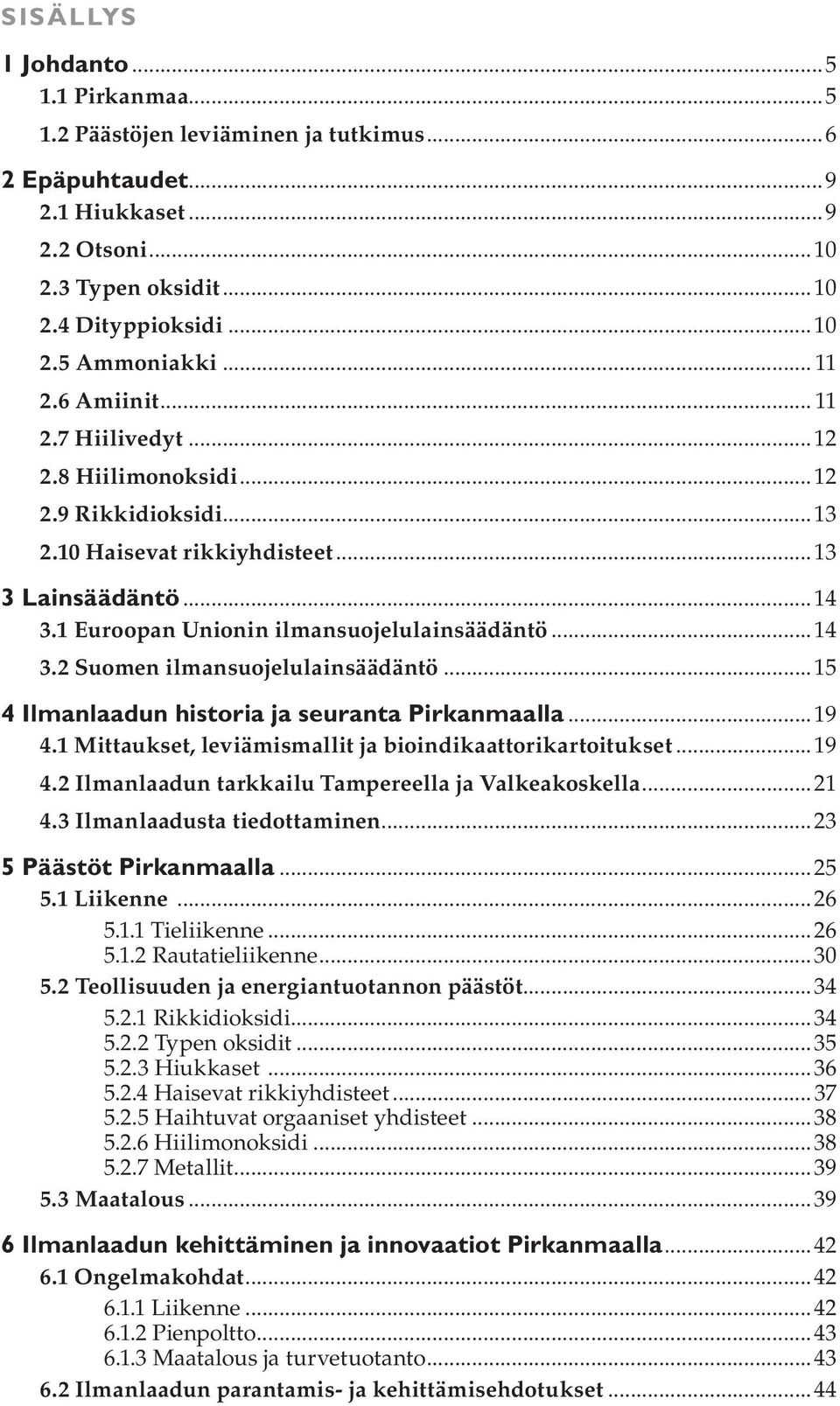 ..15 4 Ilmanlaadun historia ja seuranta Pirkanmaalla...19 4.1 Mittaukset, leviämismallit ja bioindikaattorikartoitukset...19 4.2 Ilmanlaadun tarkkailu Tampereella ja Valkeakoskella...21 4.