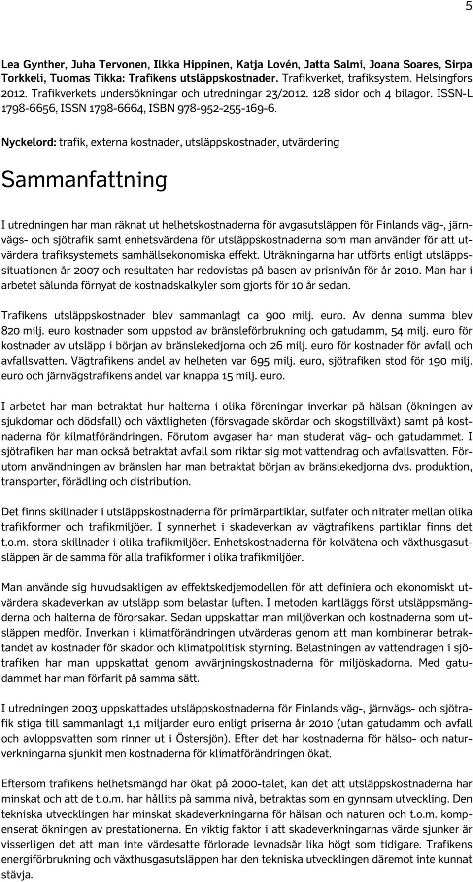 Nyckelord: trafik, externa kostnader, utsläppskostnader, utvärdering Sammanfattning I utredningen har man räknat ut helhetskostnaderna för avgasutsläppen för Finlands väg-, järnvägs- och sjötrafik