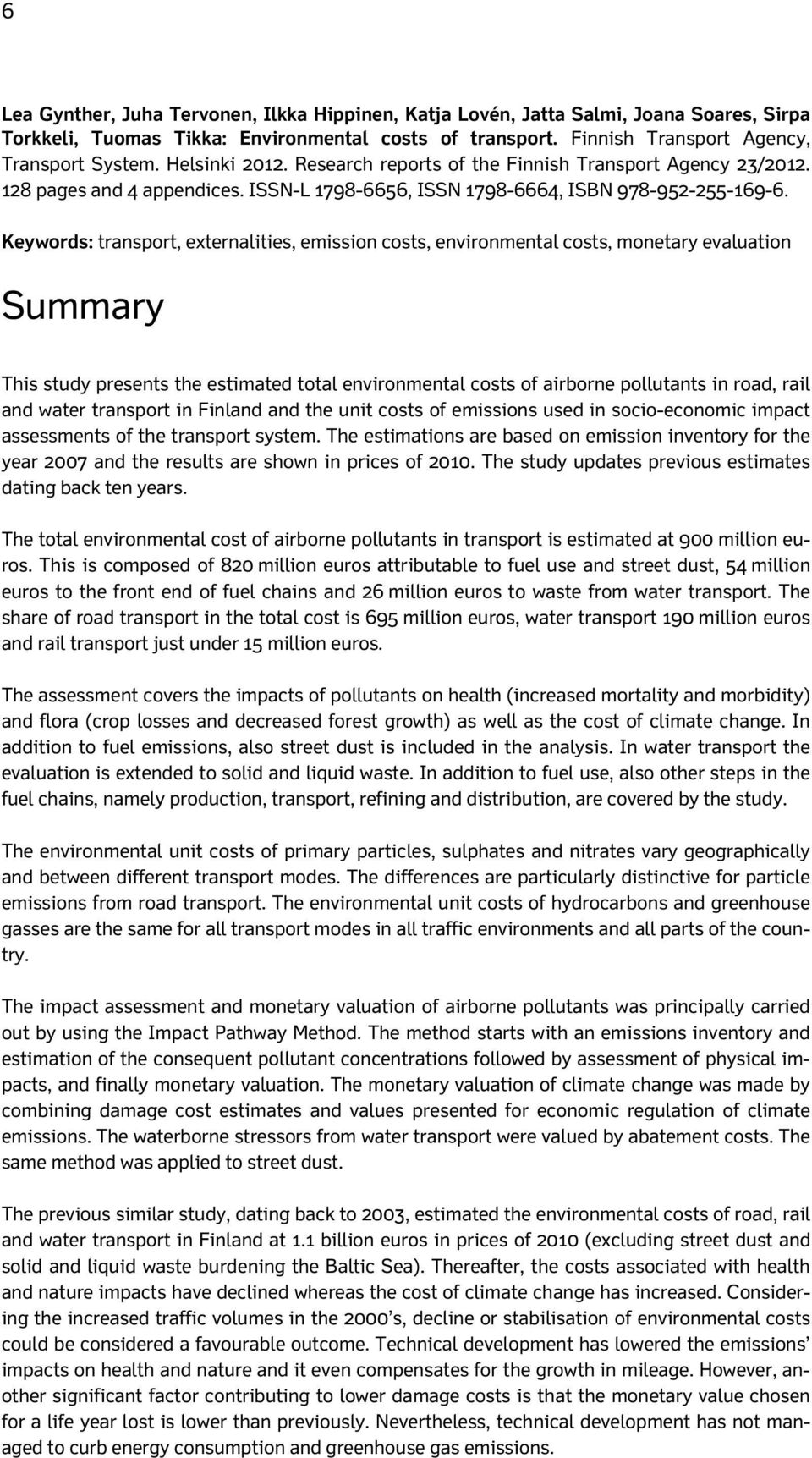 Keywords: transport, externalities, emission costs, environmental costs, monetary evaluation Summary This study presents the estimated total environmental costs of airborne pollutants in road, rail