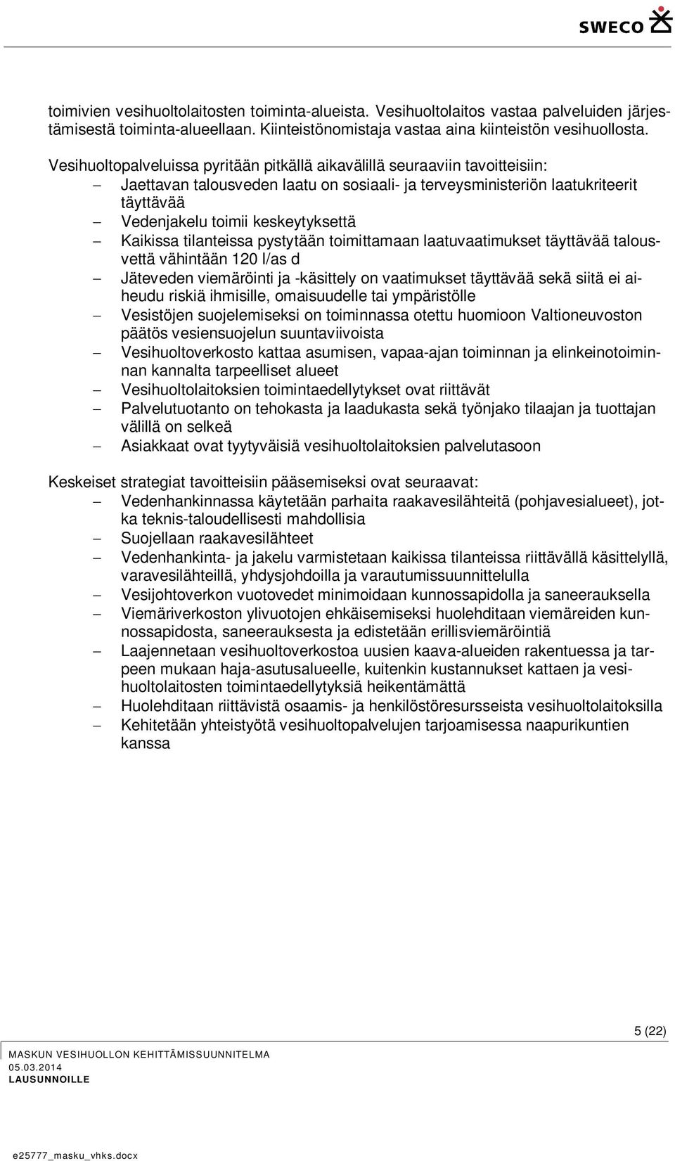 Kaikissa tilanteissa pystytään toimittamaan laatuvaatimukset täyttävää talousvettä vähintään 120 l/as d Jäteveden viemäröinti ja -käsittely on vaatimukset täyttävää sekä siitä ei aiheudu riskiä