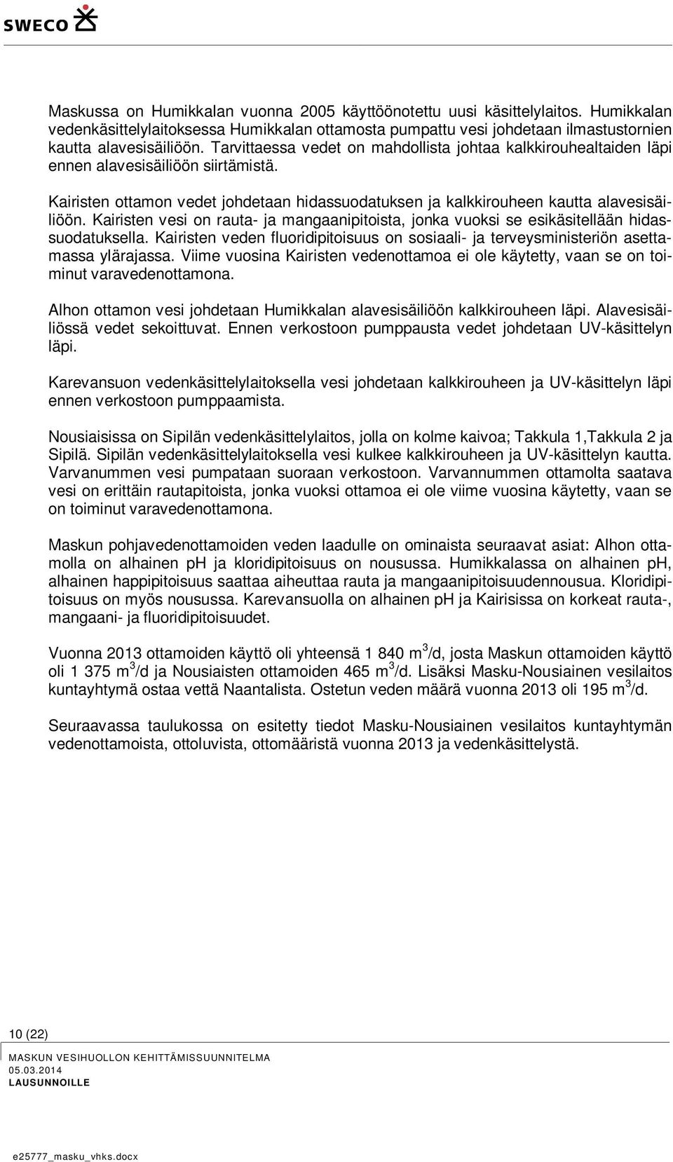 Kairisten vesi on rauta- ja mangaanipitoista, jonka vuoksi se esikäsitellään hidassuodatuksella. Kairisten veden fluoridipitoisuus on sosiaali- ja terveysministeriön asettamassa ylärajassa.