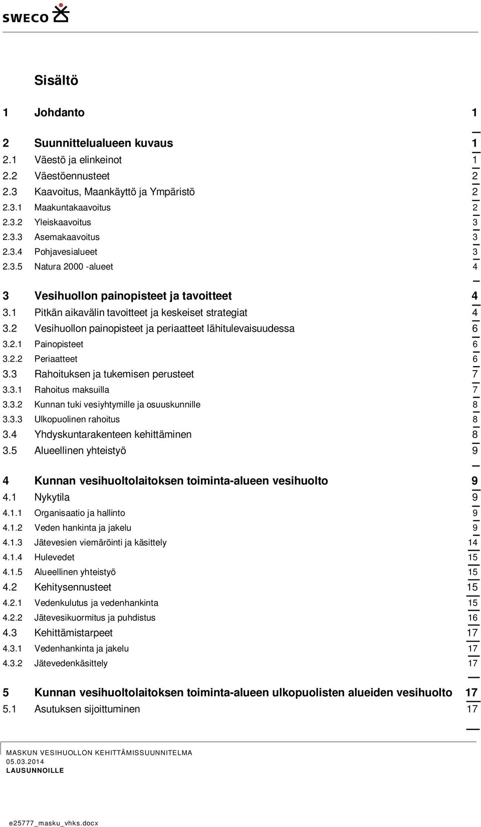 2 Vesihuollon painopisteet ja periaatteet lähitulevaisuudessa 6 3.2.1 Painopisteet 6 3.2.2 Periaatteet 6 3.3 Rahoituksen ja tukemisen perusteet 7 3.3.1 Rahoitus maksuilla 7 3.3.2 Kunnan tuki vesiyhtymille ja osuuskunnille 8 3.