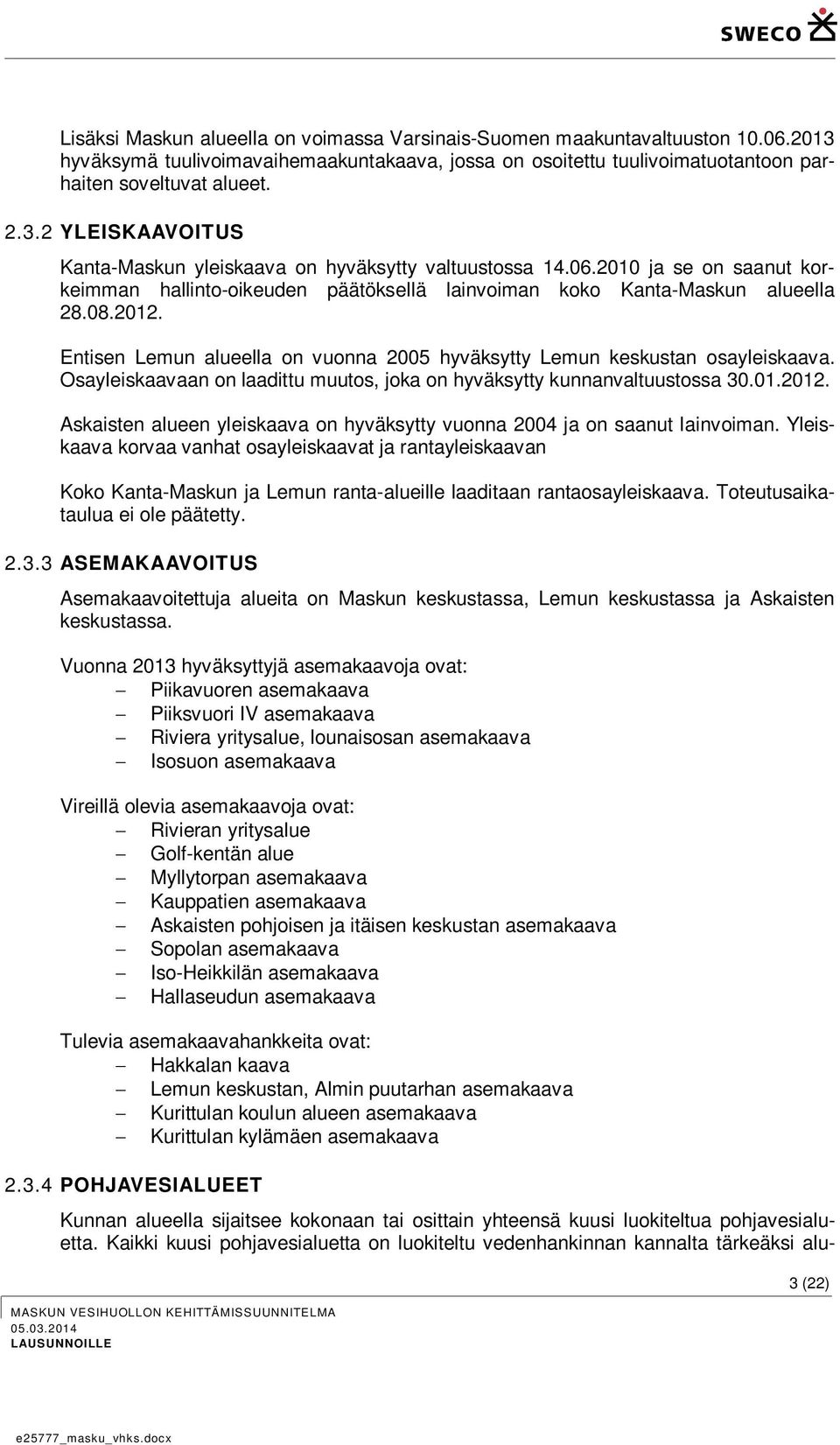 Osayleiskaavaan on laadittu muutos, joka on hyväksytty kunnanvaltuustossa 30.01.2012. Askaisten alueen yleiskaava on hyväksytty vuonna 2004 ja on saanut lainvoiman.