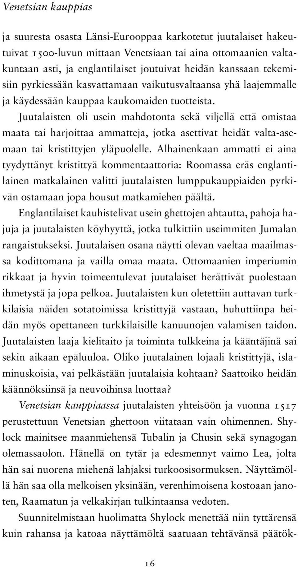 Juutalaisten oli usein mahdotonta sekä viljellä että omistaa maata tai harjoittaa ammatteja, jotka asettivat heidät valta-asemaan tai kristittyjen yläpuolelle.