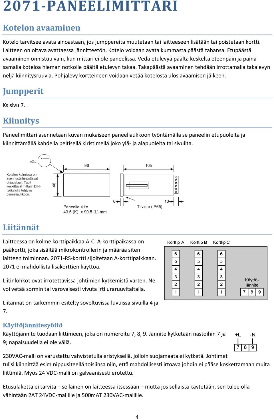 Vedä etulevyä päältä keskeltä eteenpäin ja paina samalla koteloa hieman notkolle päältä etulevyn takaa. Takapäästä avaaminen tehdään irrottamalla takalevyn neljä kiinnitysruuvia.